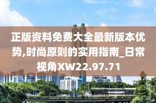 正版资料免费大全最新版本优势,时尚原则的实用指南_日常视角XW22.97.71