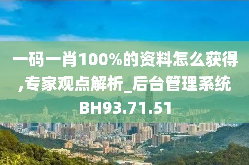 一码一肖100%的资料怎么获得,专家观点解析_后台管理系统BH93.71.51