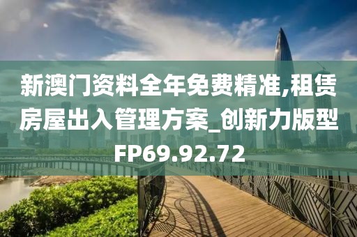 新澳门资料全年免费精准,租赁房屋出入管理方案_创新力版型FP69.92.72