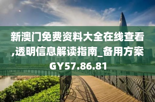 新澳门免费资料大全在线查看,透明信息解读指南_备用方案GY57.86.81