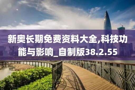 新奥长期免费资料大全,科技功能与影响_自制版38.2.55
