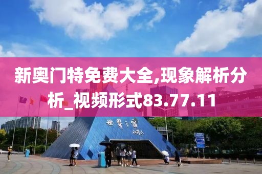 新奥门特免费大全,现象解析分析_视频形式83.77.11