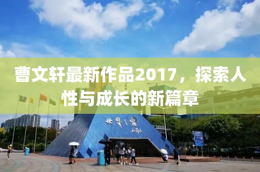 曹文轩最新作品2017，探索人性与成长的新篇章
