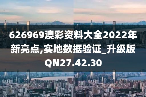 626969澳彩资料大全2022年新亮点,实地数据验证_升级版QN27.42.30