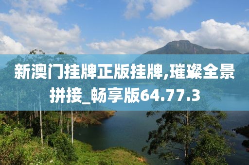 新澳门挂牌正版挂牌,璀璨全景拼接_畅享版64.77.3