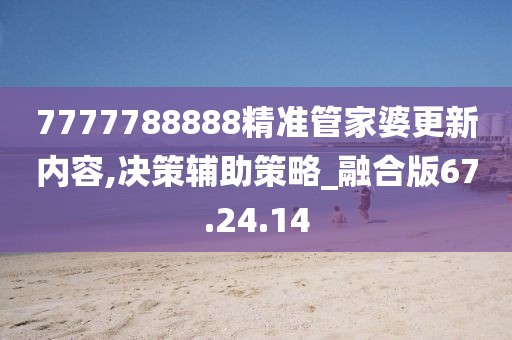 7777788888精准管家婆更新内容,决策辅助策略_融合版67.24.14