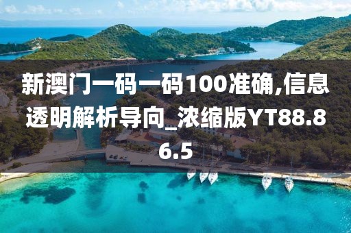 新澳门一码一码100准确,信息透明解析导向_浓缩版YT88.86.5
