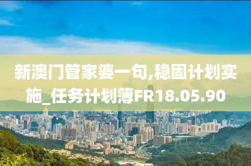 新澳门管家婆一句,稳固计划实施_任务计划簿FR18.05.90