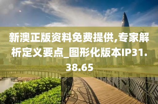 新澳正版资料免费提供,专家解析定义要点_图形化版本IP31.38.65
