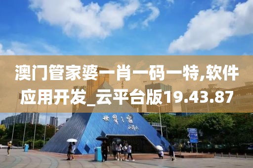 澳门管家婆一肖一码一特,软件应用开发_云平台版19.43.87