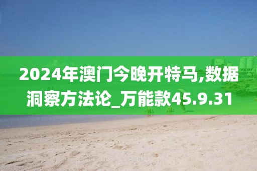 2024年澳门今晚开特马,数据洞察方法论_万能款45.9.31