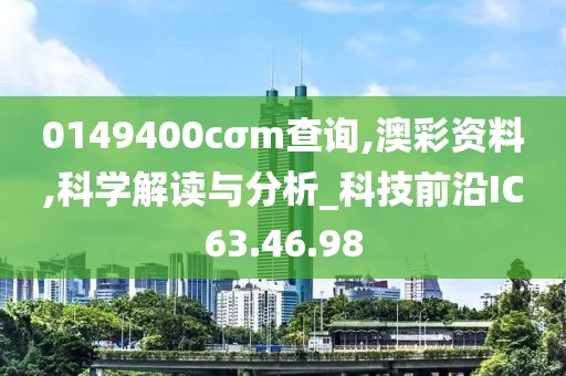 0149400cσm查询,澳彩资料,科学解读与分析_科技前沿IC63.46.98