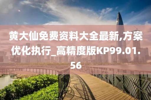 黄大仙免费资料大全最新,方案优化执行_高精度版KP99.01.56