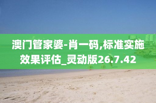 澳门管家婆-肖一码,标准实施效果评估_灵动版26.7.42