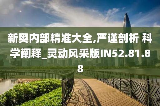 新奥内部精准大全,严谨剖析 科学阐释_灵动风采版IN52.81.88