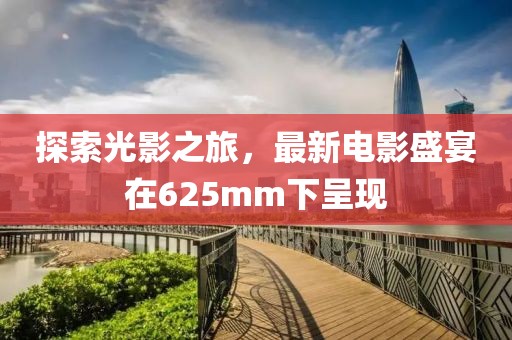 探索光影之旅，最新电影盛宴在625mm下呈现