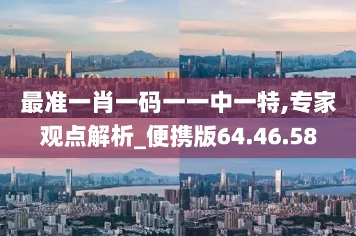 最准一肖一码一一中一特,专家观点解析_便携版64.46.58