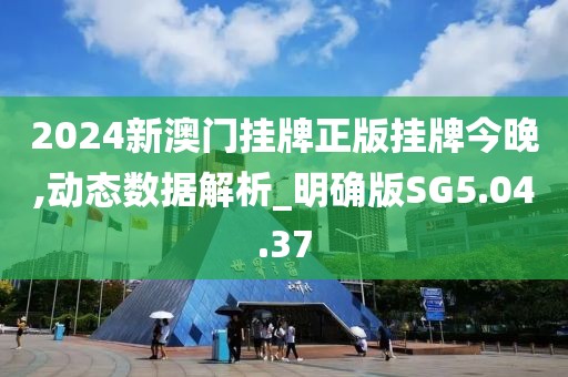 2024新澳门挂牌正版挂牌今晚,动态数据解析_明确版SG5.04.37