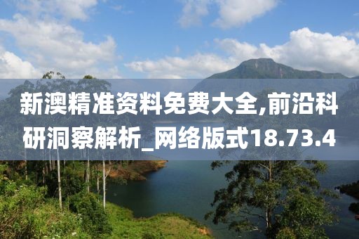 新澳精准资料免费大全,前沿科研洞察解析_网络版式18.73.40