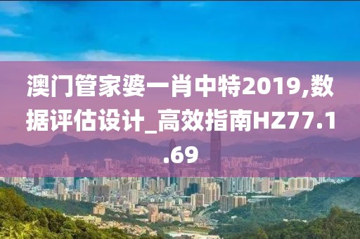 澳门管家婆一肖中特2019,数据评估设计_高效指南HZ77.1.69