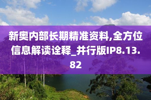 新奥内部长期精准资料,全方位信息解读诠释_并行版IP8.13.82