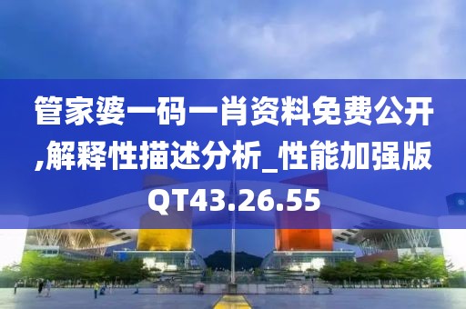 管家婆一码一肖资料免费公开,解释性描述分析_性能加强版QT43.26.55