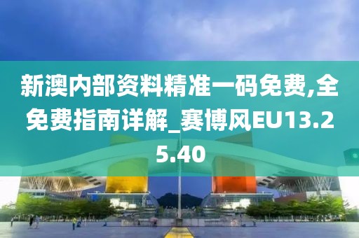 新澳内部资料精准一码免费,全免费指南详解_赛博风EU13.25.40