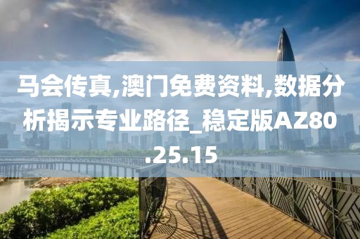 马会传真,澳门免费资料,数据分析揭示专业路径_稳定版AZ80.25.15