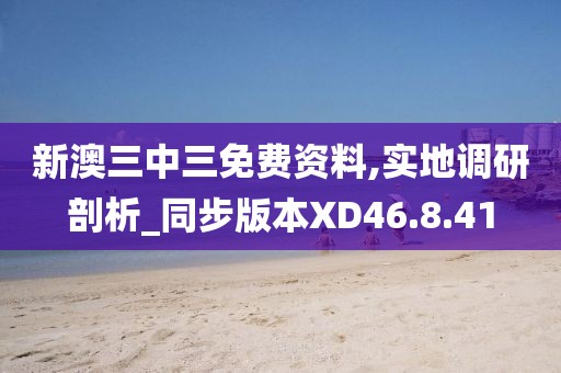 新澳三中三免费资料,实地调研剖析_同步版本XD46.8.41
