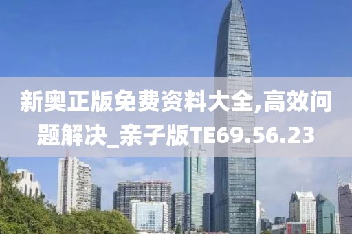 新奥正版免费资料大全,高效问题解决_亲子版TE69.56.23