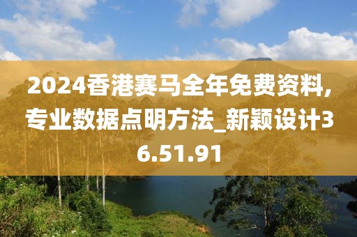 2024香港赛马全年免费资料,专业数据点明方法_新颖设计36.51.91