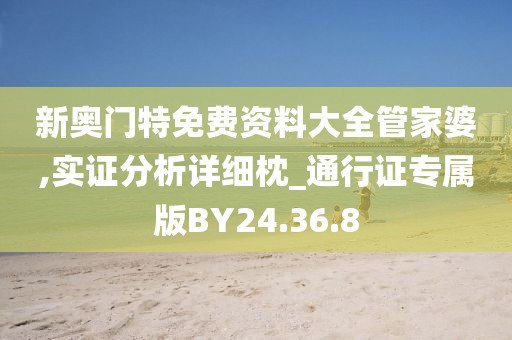 新奥门特免费资料大全管家婆,实证分析详细枕_通行证专属版BY24.36.8