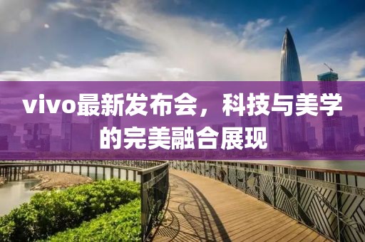 vivo最新发布会，科技与美学的完美融合展现