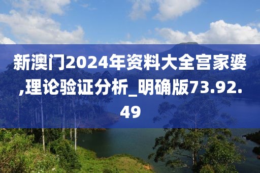 新澳门2024年资料大全宫家婆,理论验证分析_明确版73.92.49