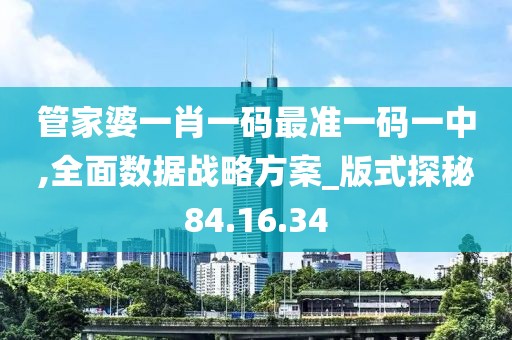管家婆一肖一码最准一码一中,全面数据战略方案_版式探秘84.16.34