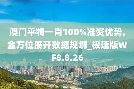 澳门平特一肖100%准资优势,全方位展开数据规划_极速版WF8.8.26