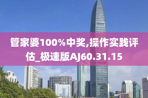 管家婆100%中奖,操作实践评估_极速版AJ60.31.15