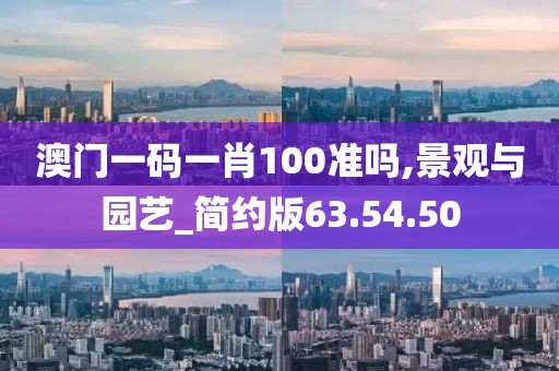 澳门一码一肖100准吗,景观与园艺_简约版63.54.50
