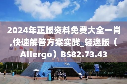 2024年正版资料免费大全一肖,快速解答方案实践_轻逸版（Allergo）BS82.73.43