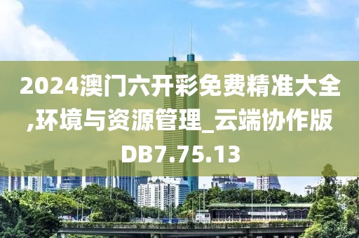 2024澳门六开彩免费精准大全,环境与资源管理_云端协作版DB7.75.13