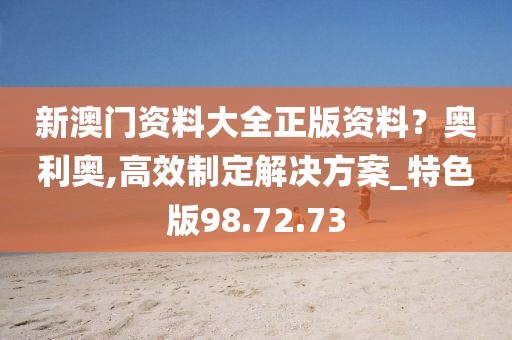 新澳门资料大全正版资料？奥利奥,高效制定解决方案_特色版98.72.73