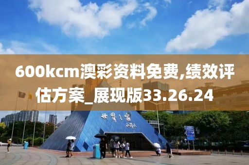 600kcm澳彩资料免费,绩效评估方案_展现版33.26.24