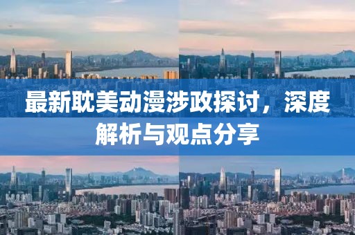 最新耽美动漫涉政探讨，深度解析与观点分享