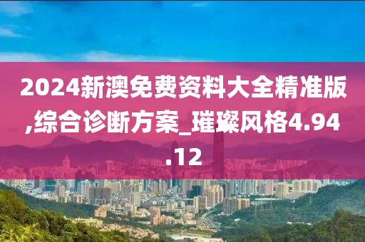 2024新澳免费资料大全精准版,综合诊断方案_璀璨风格4.94.12