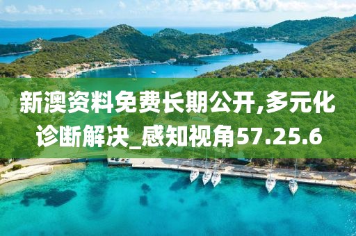 新澳资料免费长期公开,多元化诊断解决_感知视角57.25.6