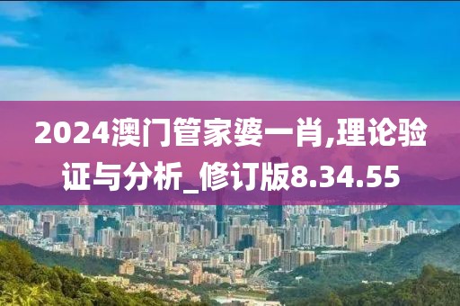 2024澳门管家婆一肖,理论验证与分析_修订版8.34.55