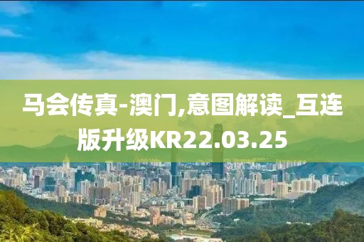 马会传真-澳门,意图解读_互连版升级KR22.03.25
