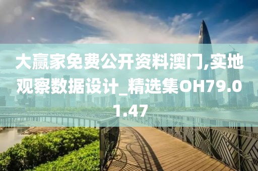 大赢家免费公开资料澳门,实地观察数据设计_精选集OH79.01.47