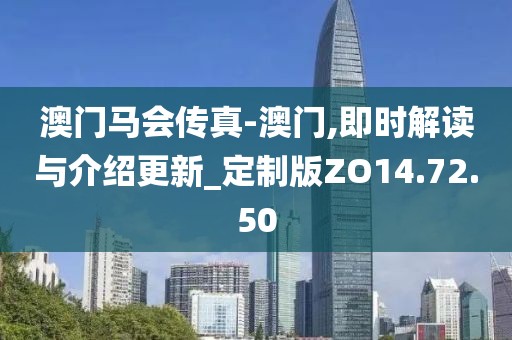 澳门马会传真-澳门,即时解读与介绍更新_定制版ZO14.72.50