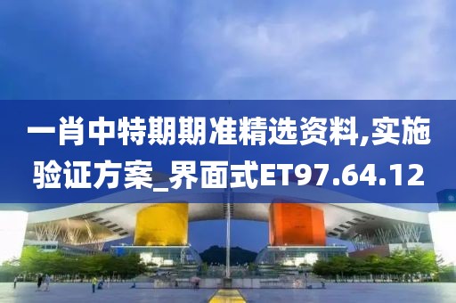 一肖中特期期准精选资料,实施验证方案_界面式ET97.64.12